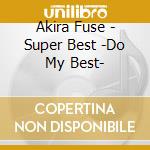 Akira Fuse - Super Best -Do My Best- cd musicale di Fuse, Akira