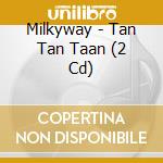 Milkyway - Tan Tan Taan (2 Cd) cd