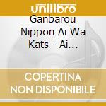 Ganbarou Nippon Ai Wa Kats - Ai Ha Katsu (2 Cd) cd