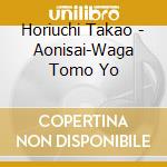 Horiuchi Takao - Aonisai-Waga Tomo Yo cd