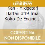 Kan - Hikigatari Battari #19 Ima Koko De Engine Sae Kakareba cd