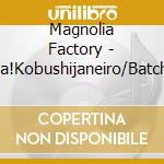 Magnolia Factory - Samba!Kobushijaneiro/Batchkoi Seishun!/Ora Ha Ninkimono cd musicale di Magnolia Factory