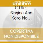 C-Ute - Singing-Ano Koro No Youni-/Ai Ha Marude Seidenki/Mugen Climax cd