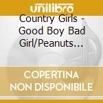 Country Girls - Good Boy Bad Girl/Peanuts Butter Jelly Love cd musicale di Country Girls