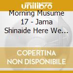 Morning Musume 17 - Jama Shinaide Here We Go!/Dokyuu No Go Sign/Wakaindashi! cd