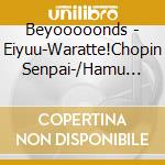 Beyooooonds - Eiyuu-Waratte!Chopin Senpai-/Hamu Katsu Mokushiroku cd musicale