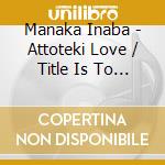 Manaka Inaba - Attoteki Love / Title Is To Be Announced [Regular Edition / Type A] cd