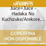 Juice=Juice - Hadaka No Kuchizuke/Arekore Shitai! cd musicale di Juice=Juice