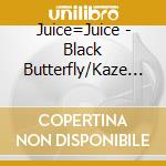 Juice=Juice - Black Butterfly/Kaze Ni Fukarete cd musicale di Juice=Juice