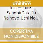 Juice=Juice - Senobi/Date Ja Nainoyo Uchi No Jinsei Ha cd musicale di Juice=Juice