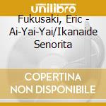 Fukusaki, Eric - Ai-Yai-Yai/Ikanaide Senorita cd