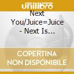 Next You/Juice=Juice - Next Is You ! cd musicale di Next You/Juice=Juice