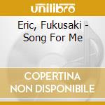 Eric, Fukusaki - Song For Me cd musicale di Eric, Fukusaki
