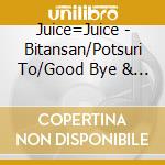 Juice=Juice - Bitansan/Potsuri To/Good Bye & Good Luck! cd musicale di Juice=Juice
