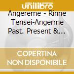 Angereme - Rinne Tensei-Angerme Past. Present & Future- (4 Cd) cd musicale di Angereme