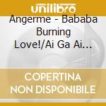 Angerme - Bababa Burning Love!/Ai Ga Ai No Mama De Iraremasuyouni (Cd + Blu-Ray) (B Version) cd
