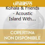 Kohala & Friends - Acoustic Island With Aloha Street cd