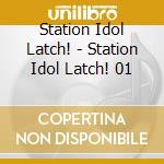 Station Idol Latch! - Station Idol Latch! 01 cd