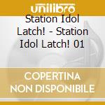 Station Idol Latch! - Station Idol Latch! 01 cd musicale