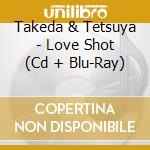 Takeda & Tetsuya - Love Shot (Cd + Blu-Ray) cd
