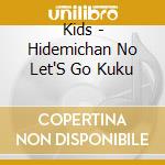 Kids - Hidemichan No Let'S Go Kuku cd musicale