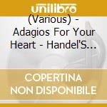 (Various) - Adagios For Your Heart - Handel'S Largos cd