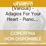 (Various) - Adagios For Your Heart - Piano Adagios cd