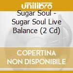 Sugar Soul - Sugar Soul Live Balance (2 Cd) cd