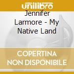 Jennifer Larmore - My Native Land cd