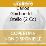 Carlos Guichandut - Otello (2 Cd) cd