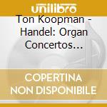 Ton Koopman - Handel: Organ Concertos Op.4&Op.7 (2 Cd) cd