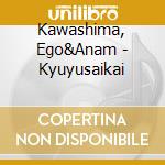 Kawashima, Ego&Anam - Kyuyusaikai cd