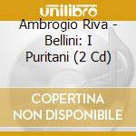 Ambrogio Riva - Bellini: I Puritani (2 Cd) cd