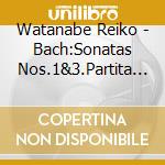 Watanabe Reiko - Bach:Sonatas Nos.1&3.Partita No.2 -For Solo Violin cd
