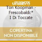 Ton Koopman - Frescobaldi:* I Di Toccate cd