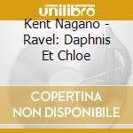 Kent Nagano - Ravel: Daphnis Et Chloe cd musicale