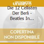 Die 12 Cellisten Der Berli - Beatles In Classics cd