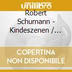 Robert Schumann - Kindeszenen / Waldszenen / Etc. cd