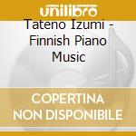 Tateno Izumi - Finnish Piano Music cd musicale di Tateno Izumi