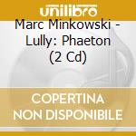 Marc Minkowski - Lully: Phaeton (2 Cd) cd