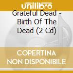 Grateful Dead - Birth Of The Dead (2 Cd) cd
