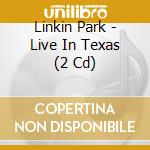 Linkin Park - Live In Texas (2 Cd) cd musicale