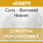 Corrs - Borrowed Heaven cd musicale di The Corrs