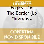 Eagles - On The Border (Lp Minature Sleeve) cd musicale di Eagles