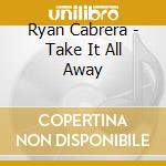 Ryan Cabrera - Take It All Away cd