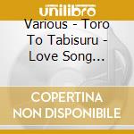 Various - Toro To Tabisuru - Love Song Collection (2 Cd) cd