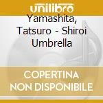 Yamashita, Tatsuro - Shiroi Umbrella cd musicale