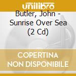 Butler, John - Sunrise Over Sea (2 Cd) cd