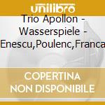 Trio Apollon - Wasserspiele - Enescu,Poulenc,Franca cd
