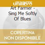 Art Farmer - Sing Me Softly Of Blues cd musicale di FARMER ART